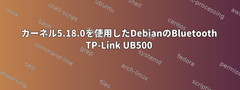 カーネル5.18.0を使用したDebianのBluetooth TP-Link UB500