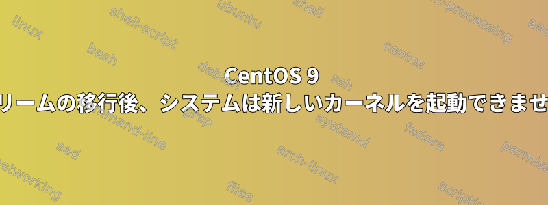 CentOS 9 ストリームの移行後、システムは新しいカーネルを起動できません。