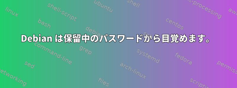 Debian は保留中のパスワードから目覚めます。