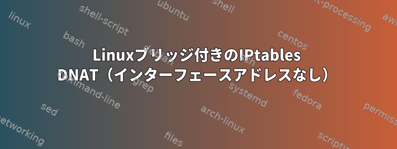 Linuxブリッジ付きのIPtables DNAT（インターフェースアドレスなし）