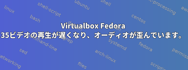 Virtualbox Fedora 35ビデオの再生が遅くなり、オーディオが歪んでいます。