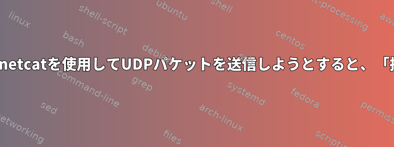 組み込みLinuxボードでnetcatを使用してUDPパケットを送信しようとすると、「接続が拒否されました」