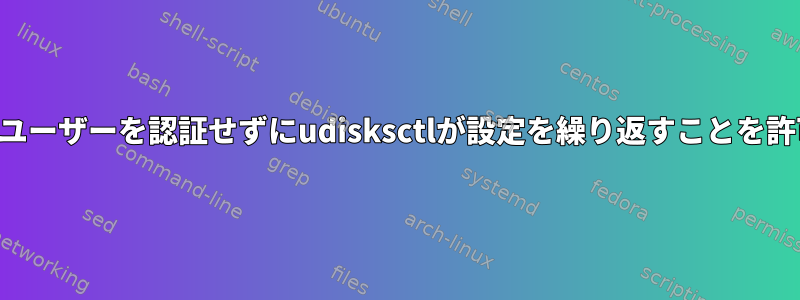 特定のユーザーを認証せずにudisksctlが設定を繰り返すことを許可する