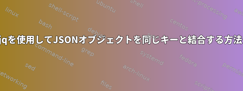 jqを使用してJSONオブジェクトを同じキーと結合する方法