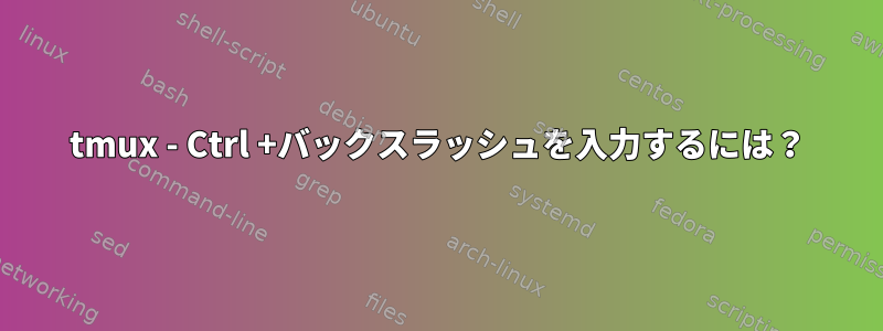 tmux - Ctrl +バックスラッシュを入力するには？