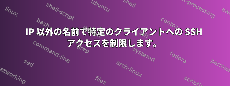 IP 以外の名前で特定のクライアントへの SSH アクセスを制限します。