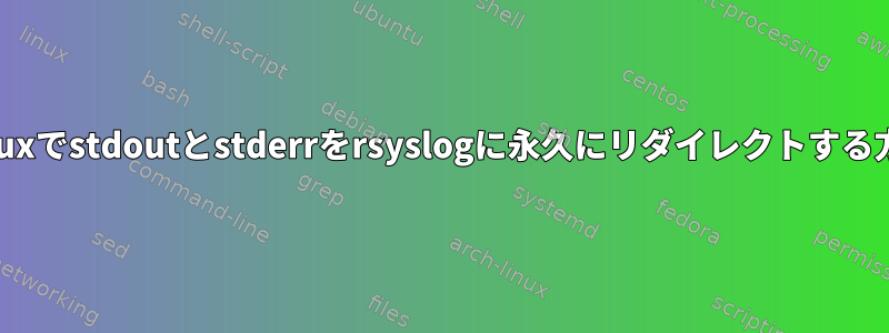 Linuxでstdoutとstderrをrsyslogに永久にリダイレクトする方法