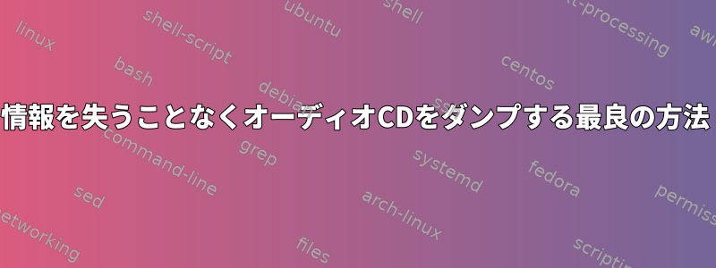 情報を失うことなくオーディオCDをダンプする最良の方法