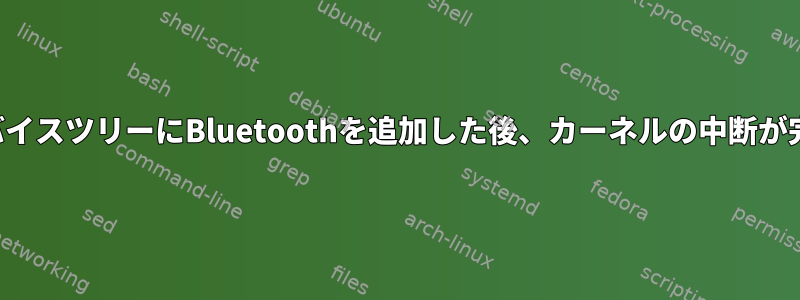 システムデバイスツリーにBluetoothを追加した後、カーネルの中断が完了しました