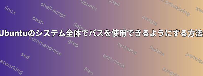 Ubuntuのシステム全体でパスを使用できるようにする方法