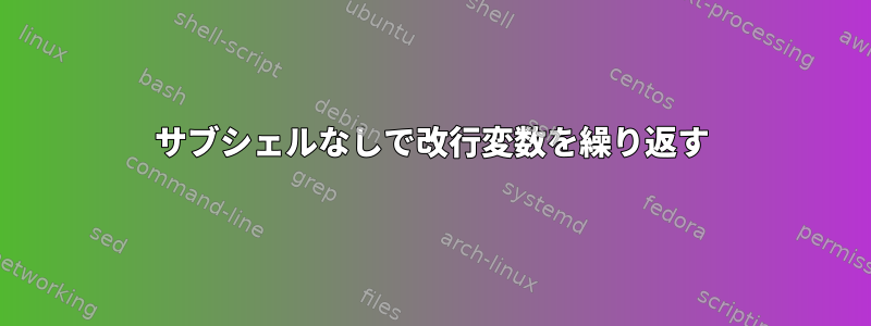 サブシェルなしで改行変数を繰り返す