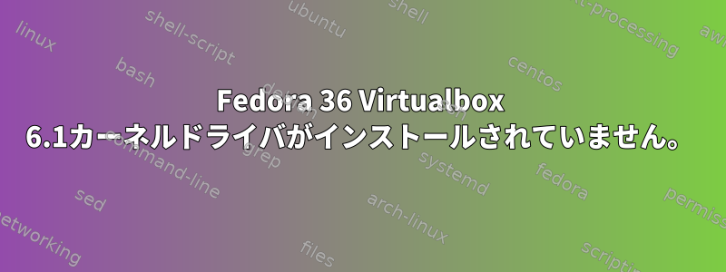 Fedora 36 Virtualbox 6.1カーネルドライバがインストールされていません。