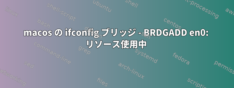 macos の ifconfig ブリッジ - BRDGADD en0: リソース使用中