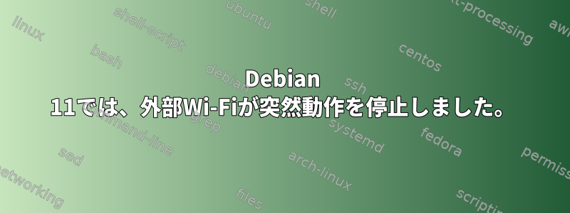 Debian 11では、外部Wi-Fiが突然動作を停止しました。