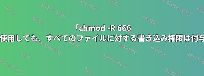 「chmod -R 666 filename」を使用しても、すべてのファイルに対する書き込み権限は付与されません。