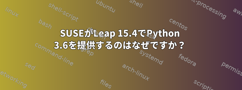 SUSEがLeap 15.4でPython 3.6を提供するのはなぜですか？