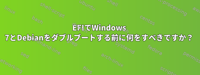 EFIでWindows 7とDebianをダブルブートする前に何をすべきですか？