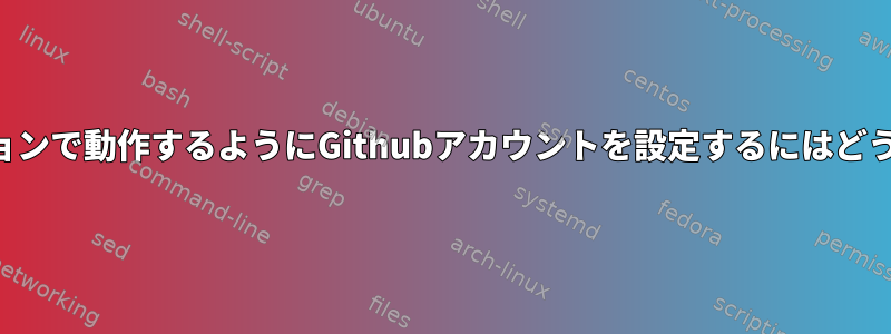 すべての端末セッションで動作するようにGithubアカウントを設定するにはどうすればよいですか？