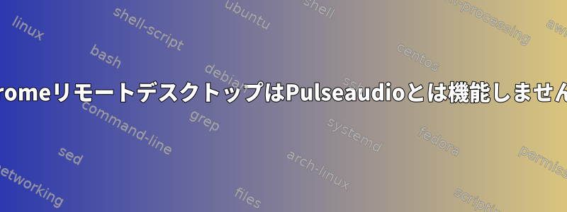 ChromeリモートデスクトップはPulseaudioとは機能しません。