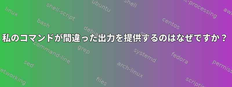 私のコマンドが間違った出力を提供するのはなぜですか？