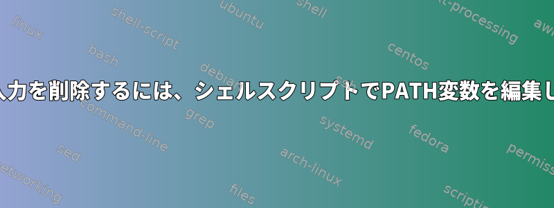 特定の入力を削除するには、シェルスクリプトでPATH変数を編集します。