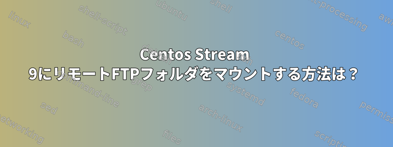 Centos Stream 9にリモートFTPフォルダをマウントする方法は？