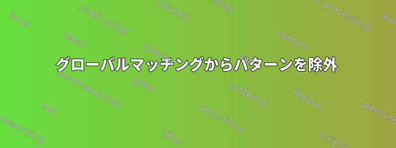 グローバルマッチングからパターンを除外