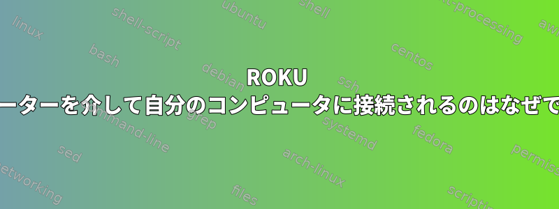 ROKU TVがルーターを介して自分のコンピュータに接続されるのはなぜですか？