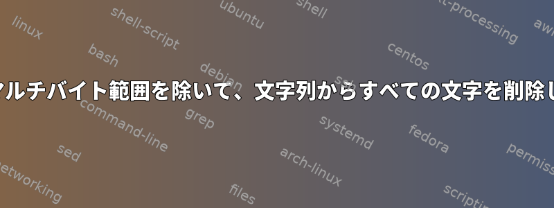 特定のマルチバイト範囲を除いて、文字列からすべての文字を削除します。