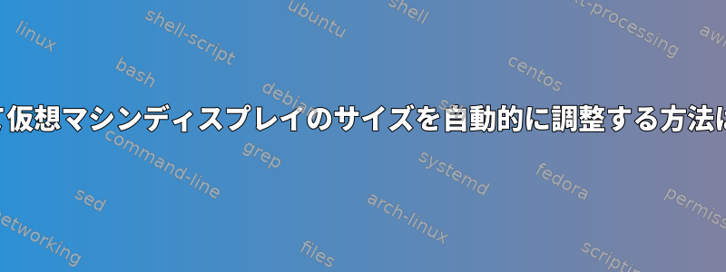 VNCを使用して仮想マシンディスプレイのサイズを自動的に調整する方法はありますか？