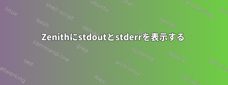 Zenithにstdoutとstderrを表示する