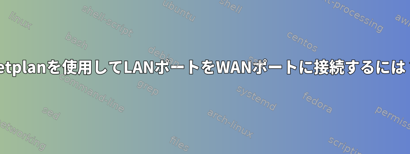 netplanを使用してLANポートをWANポートに接続するには？