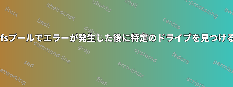 zfsプールでエラーが発生した後に特定のドライブを見つける