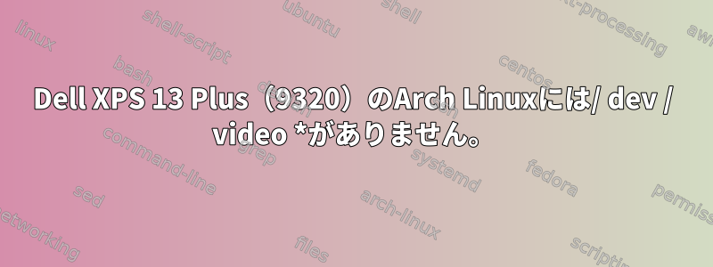 Dell XPS 13 Plus（9320）のArch Linuxには/ dev / video *がありません。