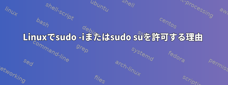 Linuxでsudo -iまたはsudo suを許可する理由