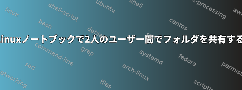 同じLinuxノートブックで2人のユーザー間でフォルダを共有する方法