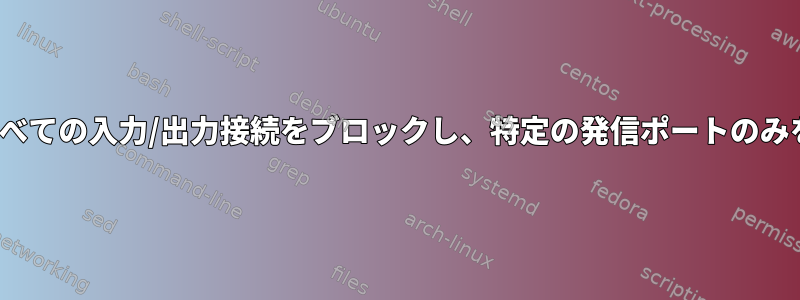 Firewalldはすべての入力/出力接続をブロックし、特定の発信ポートのみを許可します。