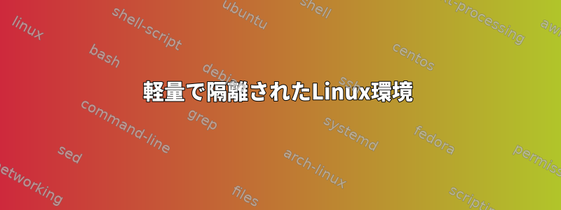 軽量で隔離されたLinux環境