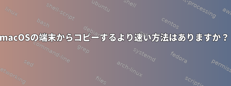 macOSの端末からコピーするより速い方法はありますか？