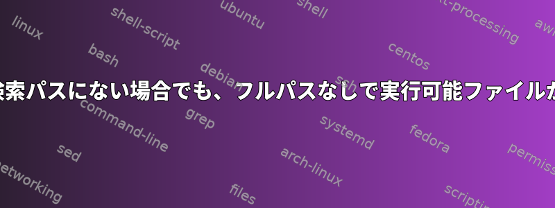 実行可能ファイルの場所が検索パスにない場合でも、フルパスなしで実行可能ファイルが見つかるのはなぜですか？