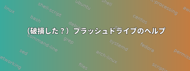 （破損した？）フラッシュドライブのヘルプ