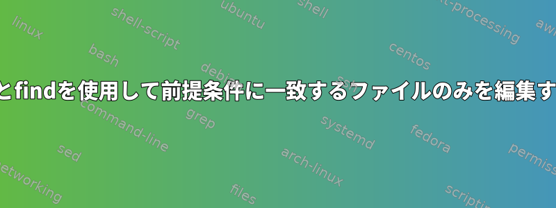 jqとfindを使用して前提条件に一致するファイルのみを編集する