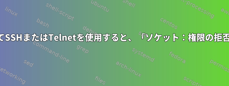 権限のないユーザーとしてSSHまたはTelnetを使用すると、「ソケット：権限の拒否」エラーが発生します。