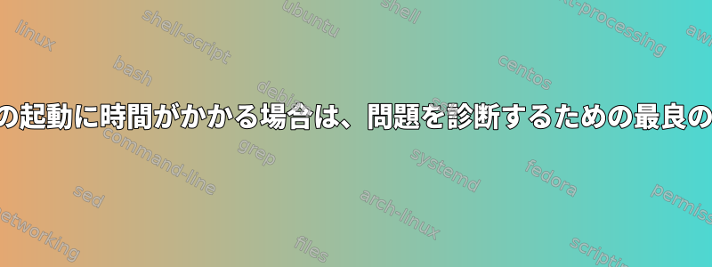 アプリケーションの起動に時間がかかる場合は、問題を診断するための最良の方法は何ですか？