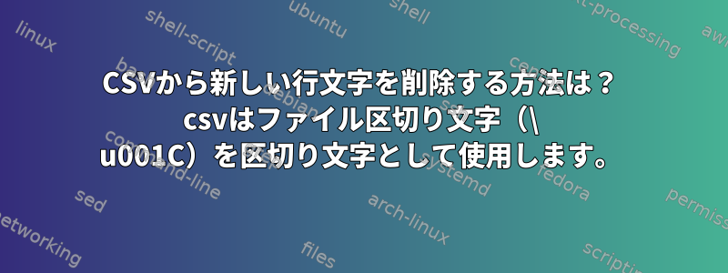 CSVから新しい行文字を削除する方法は？ csvはファイル区切り文字（\ u001C）を区切り文字として使用します。