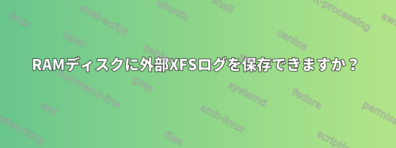 RAMディスクに外部XFSログを保存できますか？