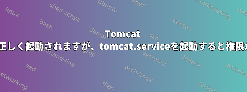 Tomcat catalina.shが正しく起動されますが、tomcat.serviceを起動すると権限が返されます。