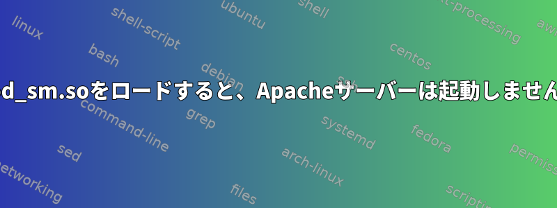 mod_sm.soをロードすると、Apacheサーバーは起動しません。