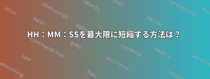 HH：MM：SSを最大限に短縮する方法は？