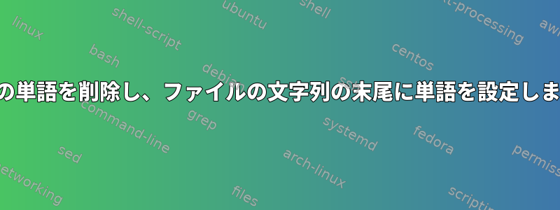 特定の単語を削除し、ファイルの文字列の末尾に単語を設定します。